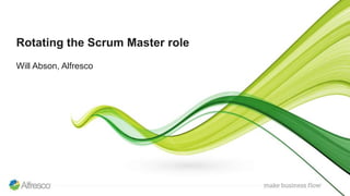 Rotating the Scrum Master role
Will Abson, Alfresco
 