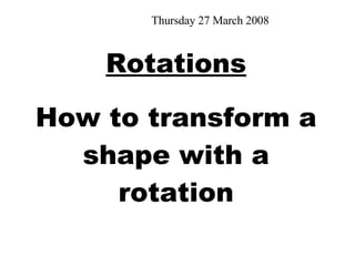 Rotations How to transform a shape with a rotation Tuesday 2 June 2009 