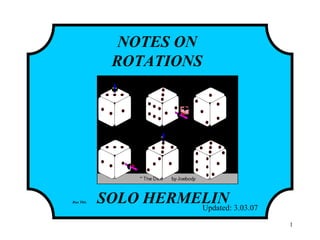 1
NOTES ON
ROTATIONS
SOLO HERMELIN
INITIAL INTERMEDIATE FINAL
Updated: 3.03.07
Run This
http://www.solohermelin.com
 