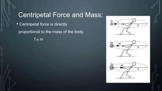 Centripetal Force and Mass:
• Centripetal force is directly
proportional to the mass of the body.
f α m
 