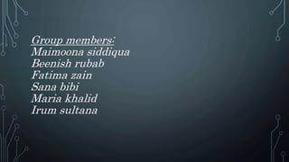 Group members:
Maimoona siddiqua
Beenish rubab
Fatima zain
Sana bibi
Maria khalid
Irum sultana
 
