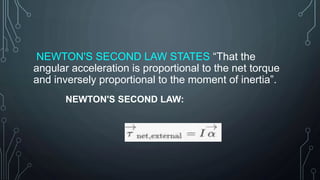 NEWTON'S SECOND LAW STATES “That the
angular acceleration is proportional to the net torque
and inversely proportional to the moment of inertia”.
NEWTON'S SECOND LAW:
 