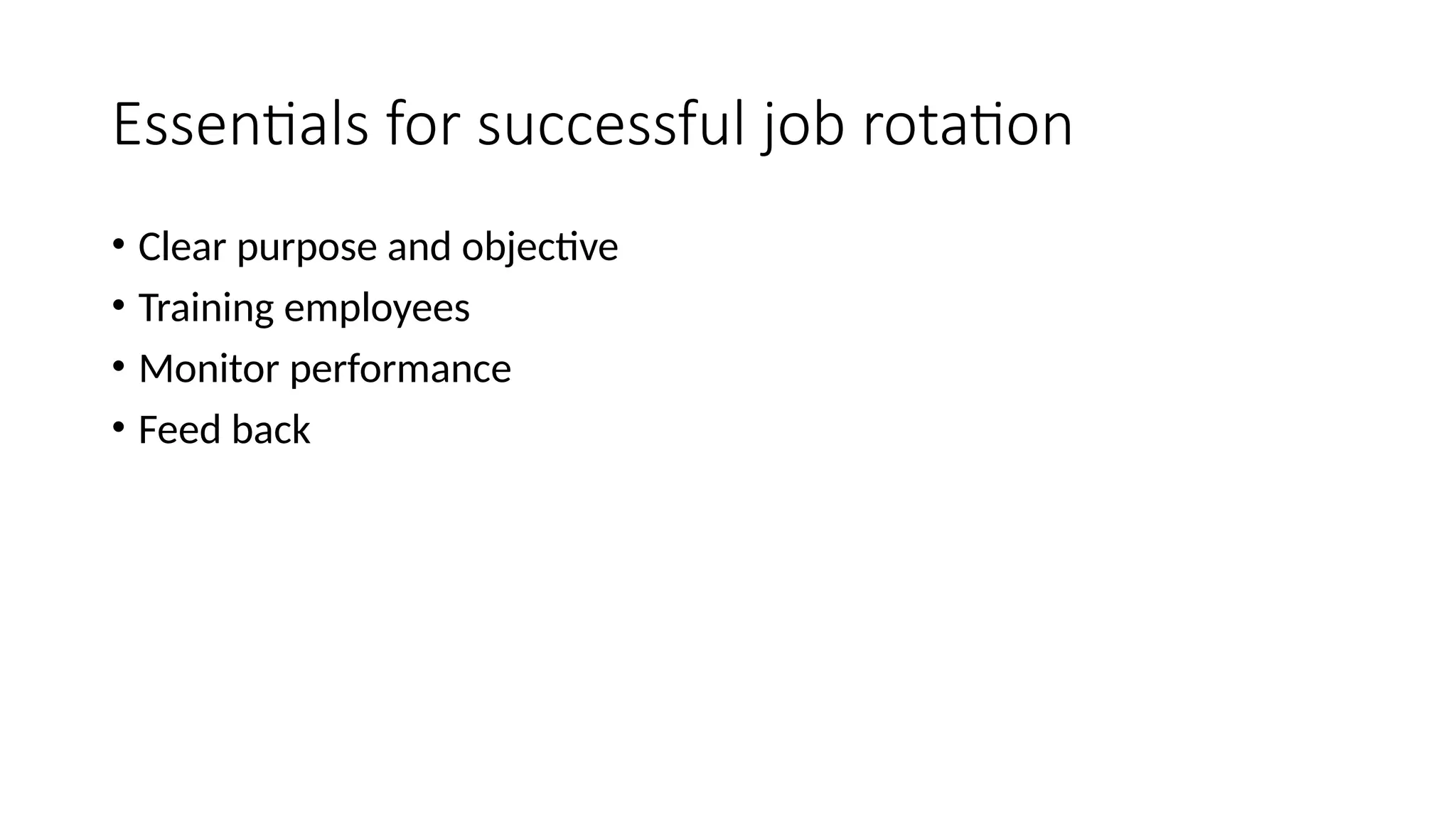 Essentials for successful job rotation
• Clear purpose and objective
• Training employees
• Monitor performance
• Feed back
 