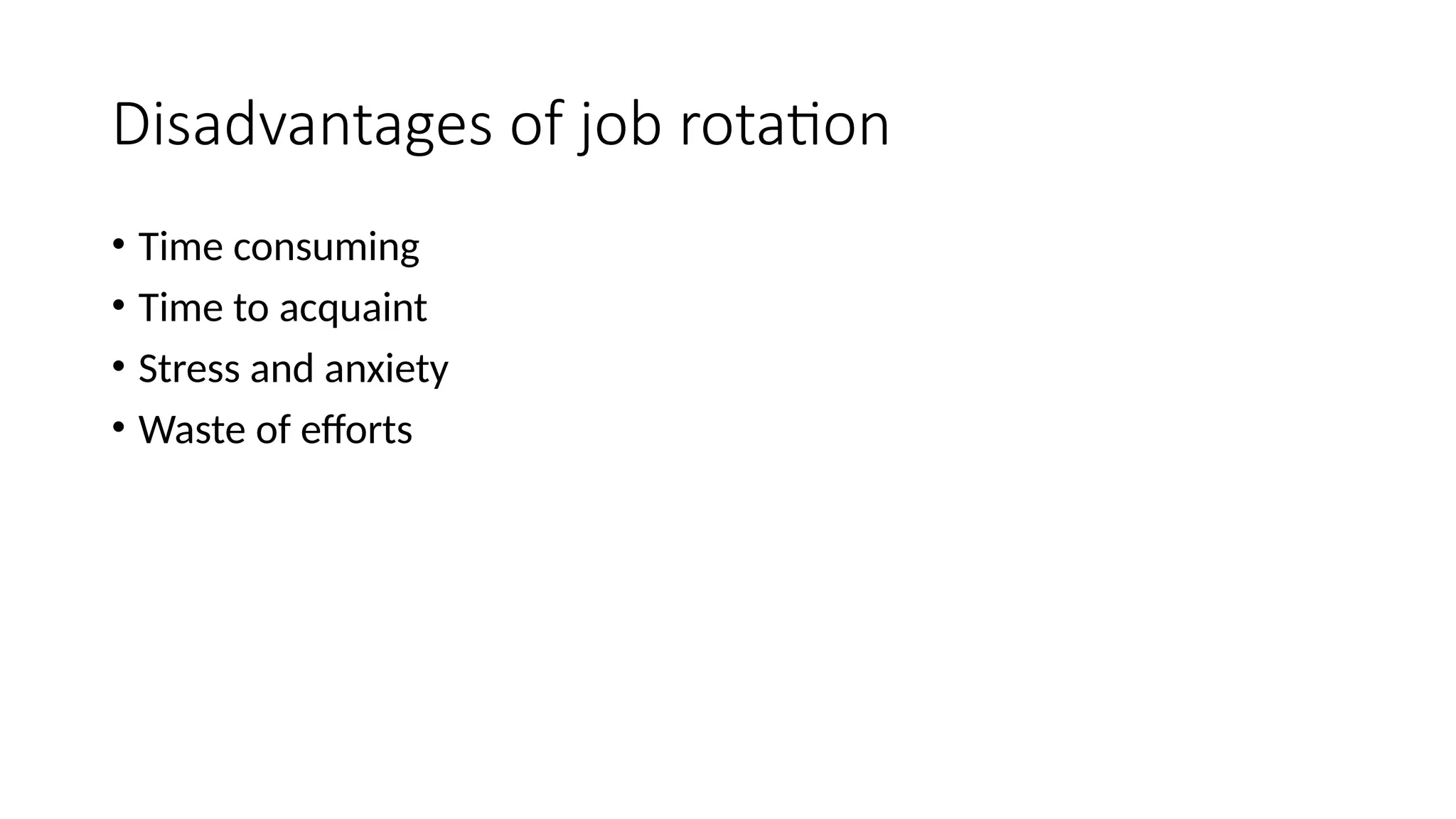 Disadvantages of job rotation
• Time consuming
• Time to acquaint
• Stress and anxiety
• Waste of efforts
 