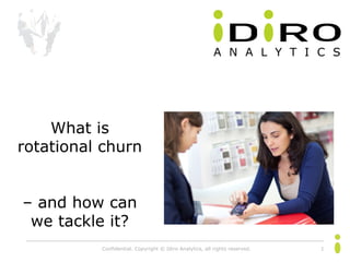 Confidential. Copyright © Idiro Analytics, all rights reserved. 1
What is
rotational churn
– and how can
we tackle it?
 