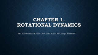 CHAPTER 1.
ROTATIONAL DYNAMICS
By- Miss Rutticka Kedare (New India School Jr. College, Kothrud)
 