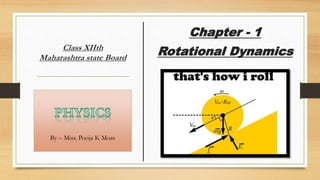 Class XIIth
Maharashtra state Board
Chapter - 1
Rotational Dynamics
By – Miss. Pooja K More
 