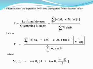 Substitution of the expression for N’ into the equation for the factor of safety
F
sisting Moment
Overturning Moment
c l N
W
i i i i
i
n
i i
i
n
 
   




Re
[ tan ]
sin
 

1
1
leads to
F =
( c x + ( W - u x ) )
1
M ( )
W
i=1
n
i i i i i i
i
i=1
n
i i


 





  tan
sin



where
M ( ) = [ 1 +
F
]i i i
i
  

cos tan
tan 
 