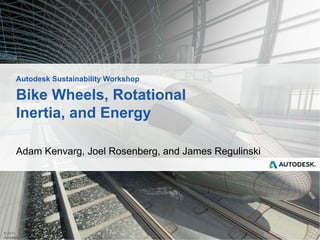 Autodesk Sustainability Workshop

Bike Wheels, Rotational
Inertia, and Energy
Adam Kenvarg, Joel Rosenberg, and James Regulinski

© 2013
Autodesk

 