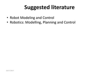 Suggested literature
• Robot Modeling and Control
• Robotics: Modelling, Planning and Control
10/17/2017
 