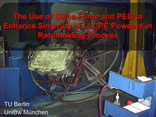 The Use of Silica-Fume and PEG to
Enhance Sintering of LLDPE Powders in
        Rotomolding Process




TU Berlin
UniBw München
 