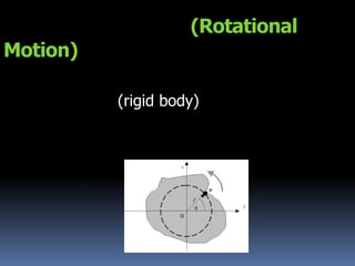 การเคลื่อนที่แบบหมุน (Rotational Motion) ตัวอย่าง เช่น  การหมุนของลูกข่าง  การหมุนของพัดลม  เป็นต้น วัตถุแข็งเกร็ง (rigid body) คือ วัตถุที่ไม่เปลี่ยนแปลงรูปร่างและขนาดตลอดการเคลื่อนที่ 1. จลศาสตร์ของการหมุน 