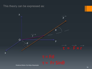 This theory can be expressed as:
z
F

θ
r
O

y
d

τ = F×r
x

Rotational Motion- By Aditya Abeysinghe

τ = Fd
τ = Fr Sinθ
18

 
