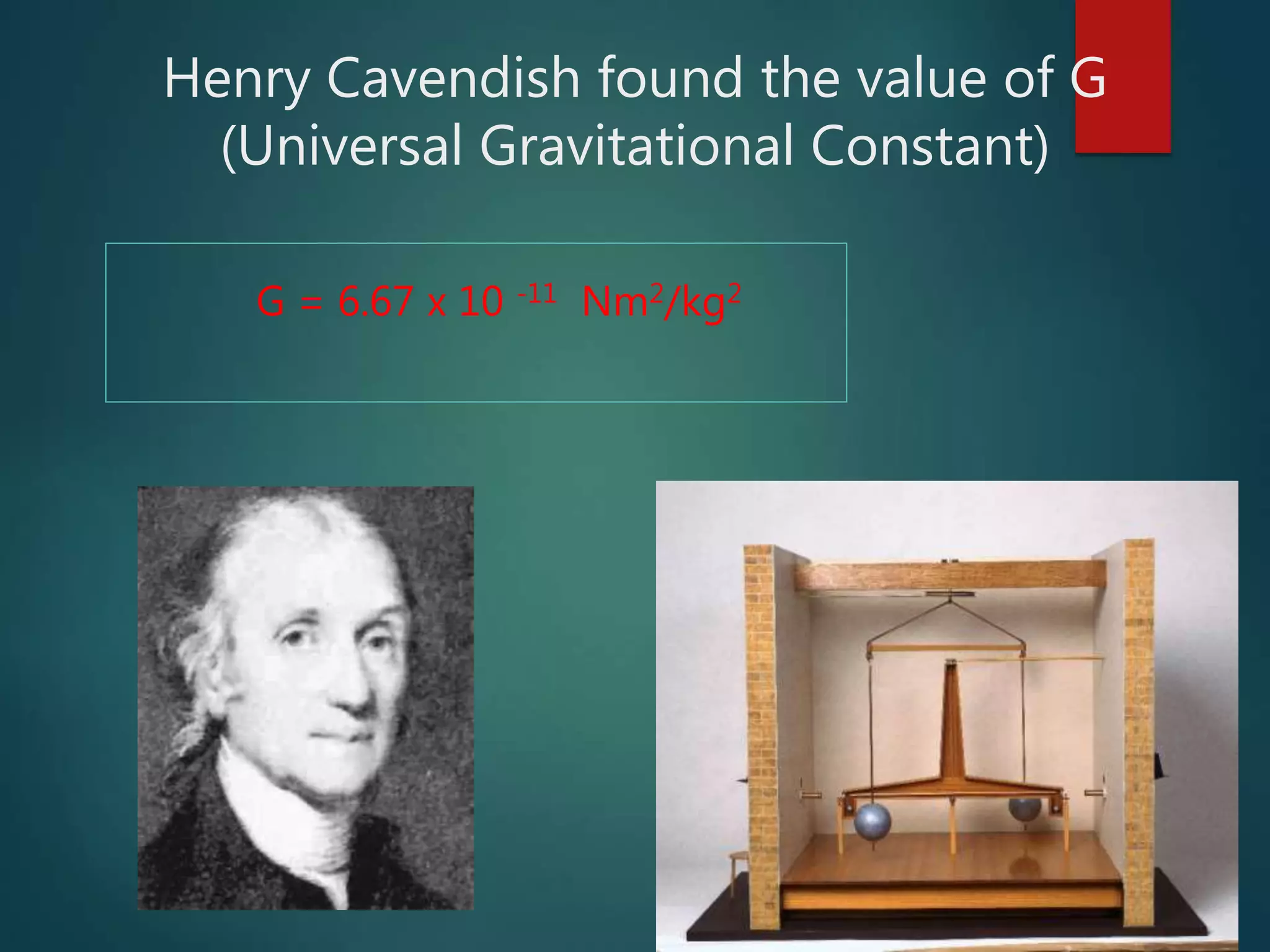 Henry Cavendish found the value of G
(Universal Gravitational Constant)
G = 6.67 x 10 -11 Nm2/kg2
 