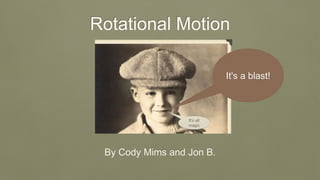 Rotational Motion
By Cody Mims and Jon B.
It's a blast!
It's all
magic
 