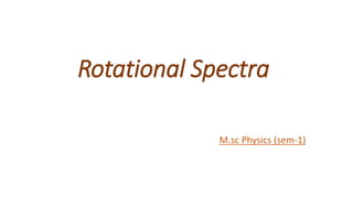 Rotational Spectra
M.sc Physics (sem-1)
 