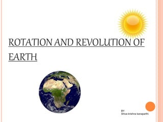 ROTATION AND REVOLUTION OF
EARTH
BY
Shiva krishna kanaparthi
 