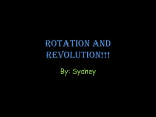 Rotation and
Revolution!!!
  By: Sydney
 