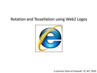 Rotation and Tessellation using Web2 Logos




                       e-Learners Team at Putauaki: T2, W7, 2010
 