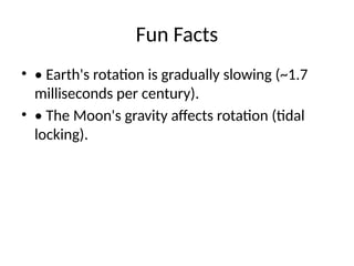 Fun Facts
• • Earth's rotation is gradually slowing (~1.7
milliseconds per century).
• • The Moon's gravity affects rotation (tidal
locking).
 