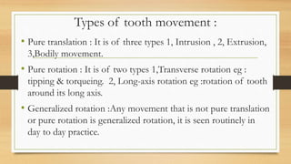 Types of tooth movement :
• Pure translation : It is of three types 1, Intrusion , 2, Extrusion,
3,Bodily movement.
• Pure...