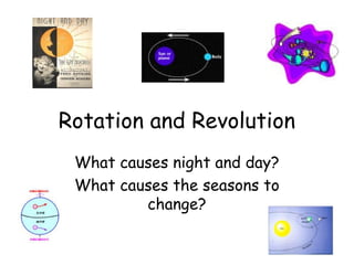 Rotation and Revolution
What causes night and day?
What causes the seasons to
change?

 
