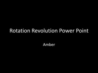 Rotation Revolution Power Point

             Amber
 
