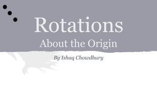 Rotations
About the Origin
By Ishaq Chowdhury
 