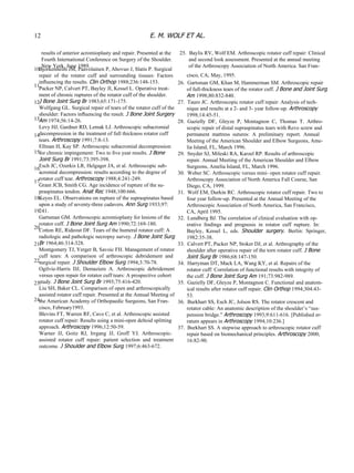 results of anterior acromioplasty and repair. Presented at the Fourth International Conference on Surgery of the Shoulder. New York, June 1989. 10. 11. 12. 13. 14. 15. 16. 17. 18. 19. 20. 21. 22. 23. 24. Bjorkenheim JM, Paavolainen P, Ahovuo J, Slatis P. Surgical repair  of  the  rotator  cuff  and  surrounding  tissues:  Factors inﬂuencing the results.  Clin Orthop  1988;236:148-153. Packer NP, Calvert PT, Bayley JI, Kessel L. Operative treat- ment of chronic ruptures of the rotator cuff of the shoulder. J Bone Joint Surg Br  1983;65:171-175. Wolfgang GL. Surgical repair of tears of the rotator cuff of the shoulder: Factors inﬂuencing the result.  J Bone Joint Surgery Am  1974;56:14-26. Levy HJ, Gardner RD, Lemak LJ. Arthroscopic subacromial decompression in the treatment of full thickness rotator cuff tears.  Arthroscopy  1991;7:8-13. Ellman H, Kay SP. Arthroscopic subacromial decompression for chronic impingement: Two to ﬁve year results.  J Bone Joint Surg Br  1991;73:395-398. Esch JC, Ozerkis LR, Helgager JA, et al. Arthroscopic sub- acromial decompression: results according to the degree of rotator cuff tear.  Arthroscopy  1988;4:241-249. Grant JCB, Smith CG. Age incidence of rupture of the su- praspinatus tendon.  Anat Rec  1948;100:666. Keyes EL. Observations on rupture of the supraspinatus based upon a study of seventy-three cadavers.  Ann Surg  1933;97: 241. Gartsman GM. Arthroscopic acromioplasty for lesions of the rotator cuff.  J Bone Joint Surg Am  1990;72:169-180. Cotton RE, Rideout DF. Tears of the humeral rotator cuff: A radiologic and pathologic necropsy survey.  J Bone Joint Surg Br  1964;46:314-328. Montgomery TJ, Yerger B, Savoic FH. Management of rotator cuff  tears:  A  comparison  of  arthroscopic  debridement  and surgical repair.  J Shoulder Elbow Surg  1994;3:70-78. Ogilvie-Harris  DJ,  Demaziere  A.  Arthroscopic  debridement versus open repair for rotator cuff tears: A prospective cohort study.  J Bone Joint Surg Br  1993;75:416-420. Liu SH, Baker CL. Comparison of open and arthroscopically assisted rotator cuff repair. Presented at the Annual Meeting of the American Academy of Orthopaedic Surgeons, San Fran- cisco, February1993. Blevins FT, Warren RF, Cavo C, et al. Arthroscopic assisted rotator cuff repair: Results using a mini-open deltoid splitting approach.  Arthroscopy  1996;12:50-59. Warner  JJ,  Goitz  RJ,  Irrgang  JJ,  Groff  YJ.  Arthroscopic- assisted  rotator  cuff  repair:  patient  selection  and  treatment outcome.  J Shoulder and Elbow Surg  1997;6:463-672. 25.  Baylis RV, Wolf EM. Arthroscopic rotator cuff repair: Clinical and second look assessment. Presented at the annual meeting of the Arthroscopy Association of North America. San Fran- cisco, CA; May, 1995. 26.  Gartsman GM, Khan M, Hammerman SM. Arthroscopic repair of full-thickness tears of the rotator cuff.  J Bone and Joint Surg Am  1998;80:832-840. 27.  Tauro JC. Arthroscopic rotator cuff repair: Analysis of tech- nique and results at a 2- and 3- year follow-up.  Arthroscopy 1998;14:45-51. 28.  Gazielly  DF,  Gleyze  P,  Montagnon  C,  Thomas  T.  Arthro- scopic repair of distal supraspinatus tears with Revo screw and permanent  mattress  sutures:  A  preliminary  report.  Annual Meeting of the American Shoulder and Elbow Surgeons, Ame- lia Island, FL, March 1996. 29.  Snyder SJ, Mileski RA, Karzel RP. Results of arthroscopic repair. Annual Meeting of the American Shoulder and Elbow Surgeons, Amelia Island, FL, March 1996. 30.  Weber SC. Arthroscopic versus mini- open rotator cuff repair. Arthroscopy Association of North America Fall Course, San Diego, CA, 1999. 31.  Wolf EM, Durkin RC. Arthroscopic rotator cuff repair. Two to four year follow-up. Presented at the Annual Meeting of the Arthroscopic Association of North America, San Francisco, CA, April 1995. 32.  Lundberg BJ. The correlation of clinical evaluation with op- erative  ﬁndings  and  prognosis  in  rotator  cuff  rupture.  In: Bayley,  Kessel  L,  eds.  Shoulder  surgery.  Berlin:  Springer, 1982:35-38. 33.  Calvert PT, Packer NP, Stoker DJ, et al. Arthrography of the shoulder after operative repair of the torn rotator cuff.  J Bone Joint Surg Br  1986;68:147-150. 34.  Harryman DT, Mack LA, Wang KY, et al. Repairs of the rotator cuff: Correlation of functional results with integrity of the cuff.  J Bone Joint Surg Am  191;73:982-989. 35.  Gazielly DF, Gleyze P, Montagnon C. Functional and anatom- ical results after rotator cuff repair.  Clin Orthop  1994;304:43- 53. 36.  Burkhart SS, Esch JC, Jolson RS. The rotator crescent and rotator cable: An anatomic description of the shoulder’s “sus- pension bridge.”  Arthroscopy  1993;9:611-616. [Published er- ratum appears in  Arthroscopy  1994;10:236.] 37.  Burkhart SS. A stepwise approach to arthroscopic rotator cuff repair based on biomechanical principles.  Arthroscopy  2000; 16:82-90. 12 E. M. WOLF ET AL. 