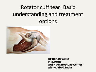 Rotator cuff tear: Basic
understanding and treatment
options

Dr Rohan Vakta
M.S.Ortho
AASH Arthroscopy Center
Ahmedabad,India

 