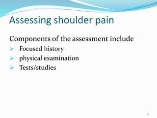 21
Assessing shoulder pain
Components of the assessment include
 Focused history
 physical examination
 Tests/studies
 