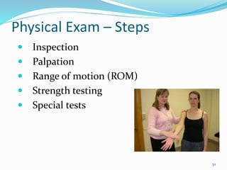32
Physical Exam – Steps
 Inspection
 Palpation
 Range of motion (ROM)
 Strength testing
 Special tests
 