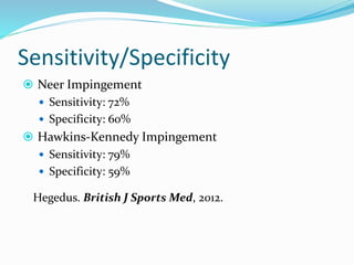 Sensitivity/Specificity
 Neer Impingement
 Sensitivity: 72%
 Specificity: 60%
 Hawkins-Kennedy Impingement
 Sensitivity: 79%
 Specificity: 59%
Hegedus. British J Sports Med, 2012.
 