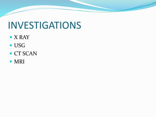 INVESTIGATIONS
 X RAY
 USG
 CT SCAN
 MRI
 