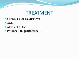 TREATMENT
 SEVERITY OF SYMPTOMS.
 AGE.
 ACTIVITY LEVEL.
 PATIENT REQUIREMENTS .
 