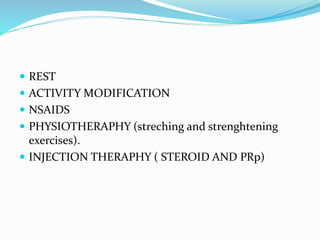  REST
 ACTIVITY MODIFICATION
 NSAIDS
 PHYSIOTHERAPHY (streching and strenghtening
exercises).
 INJECTION THERAPHY ( STEROID AND PRp)
 