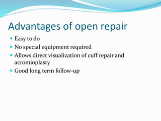 Advantages of open repair
 Easy to do
 No special equipment required
 Allows direct visualization of cuff repair and
acromioplasty
 Good long term follow-up
 
