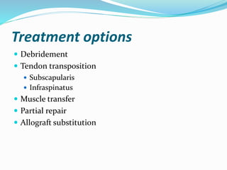 Treatment options
 Debridement
 Tendon transposition
 Subscapularis
 Infraspinatus
 Muscle transfer
 Partial repair
 Allograft substitution
 