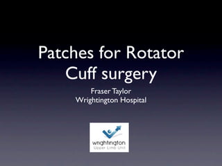 Patches for Rotator
   Cuff surgery
        Fraser Taylor
    Wrightington Hospital
 