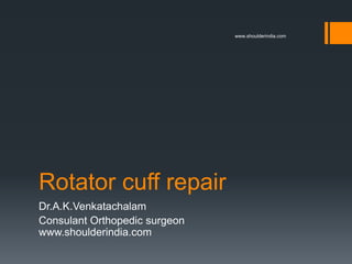 www.shoulderindia.com




Rotator cuff repair
Dr.A.K.Venkatachalam
Consulant Orthopedic surgeon
www.shoulderindia.com
 