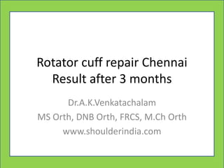 Ger
Rotator cuff repair Chennai
Result after 3 months
Dr.A.K.Venkatachalam
MS Orth, DNB Orth, FRCS, M.Ch Orth
www.shoulderindia.com
 