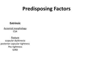 Predisposing Factors
Extrinsic
Acromial morphology
CSA
Posture
scapular dyskinesia
posterior capsular tightness
Pec tightness
GIRD
 