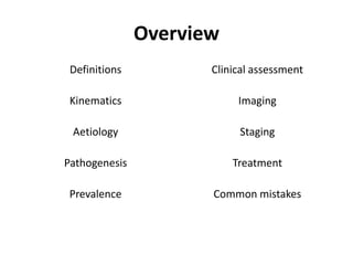 Overview
Definitions
Kinematics
Aetiology
Pathogenesis
Prevalence
Clinical assessment
Imaging
Staging
Treatment
Common mistakes
 