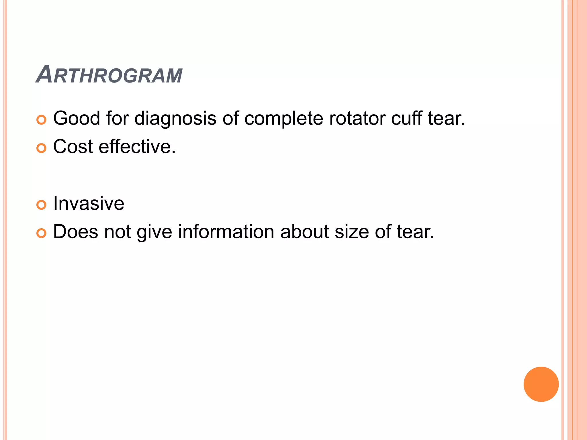 ARTHROGRAM
 Good for diagnosis of complete rotator cuff tear.
 Cost effective.
 Invasive
 Does not give information about size of tear.
 