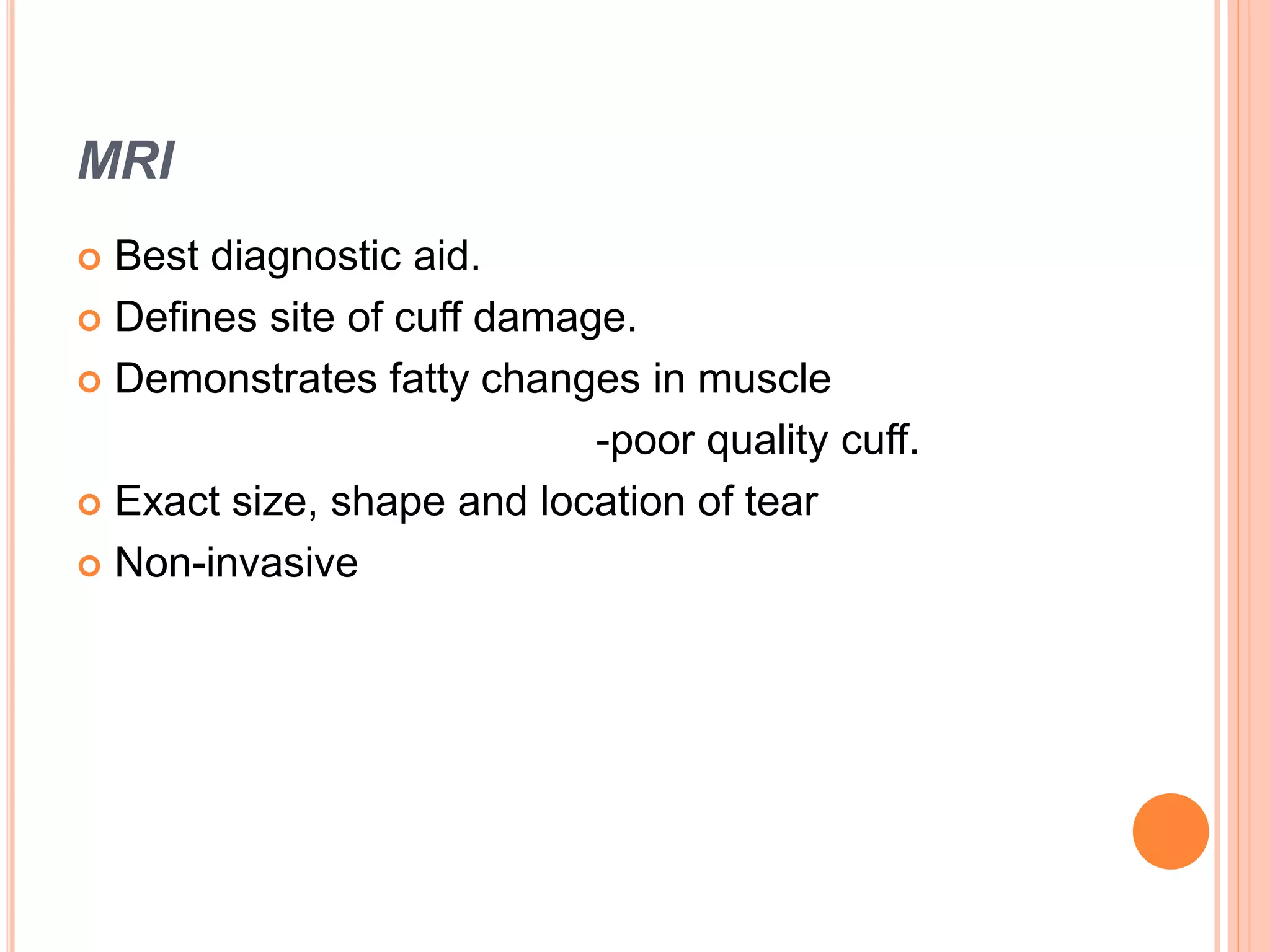 MRI
 Best diagnostic aid.
 Defines site of cuff damage.
 Demonstrates fatty changes in muscle
-poor quality cuff.
 Exact size, shape and location of tear
 Non-invasive
 