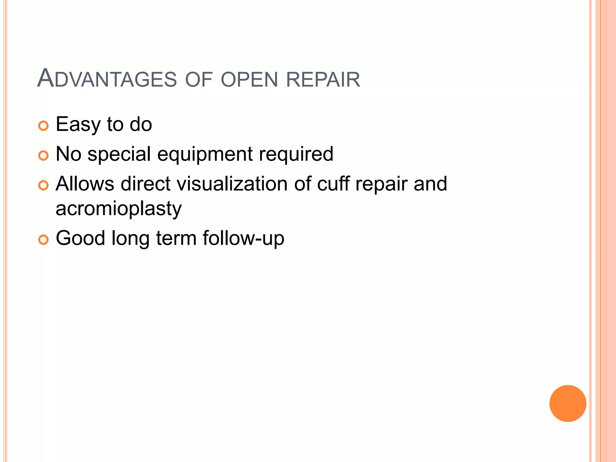 ADVANTAGES OF OPEN REPAIR
 Easy to do
 No special equipment required
 Allows direct visualization of cuff repair and
acromioplasty
 Good long term follow-up
 