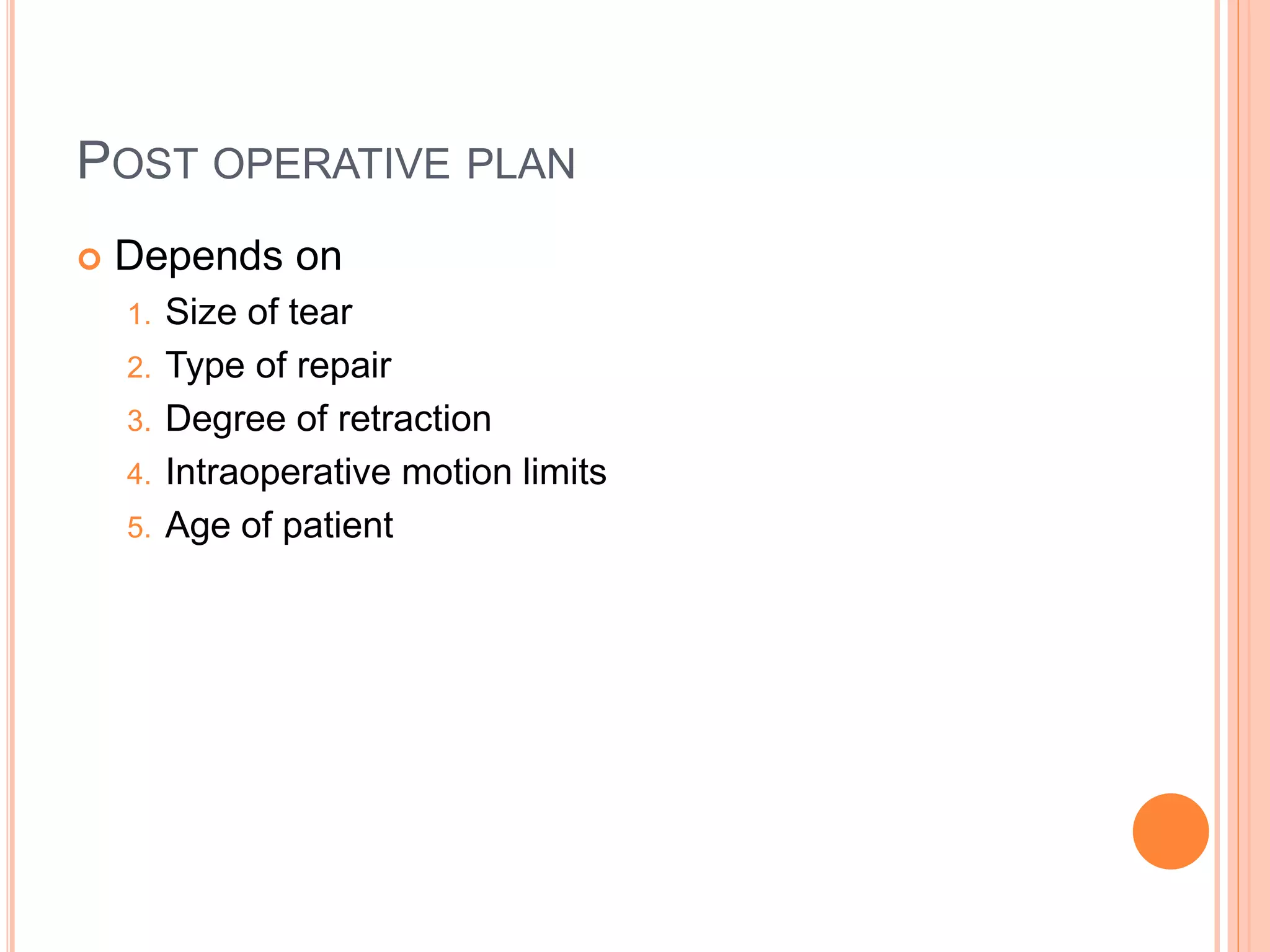 POST OPERATIVE PLAN
 Depends on
1. Size of tear
2. Type of repair
3. Degree of retraction
4. Intraoperative motion limits
5. Age of patient
 