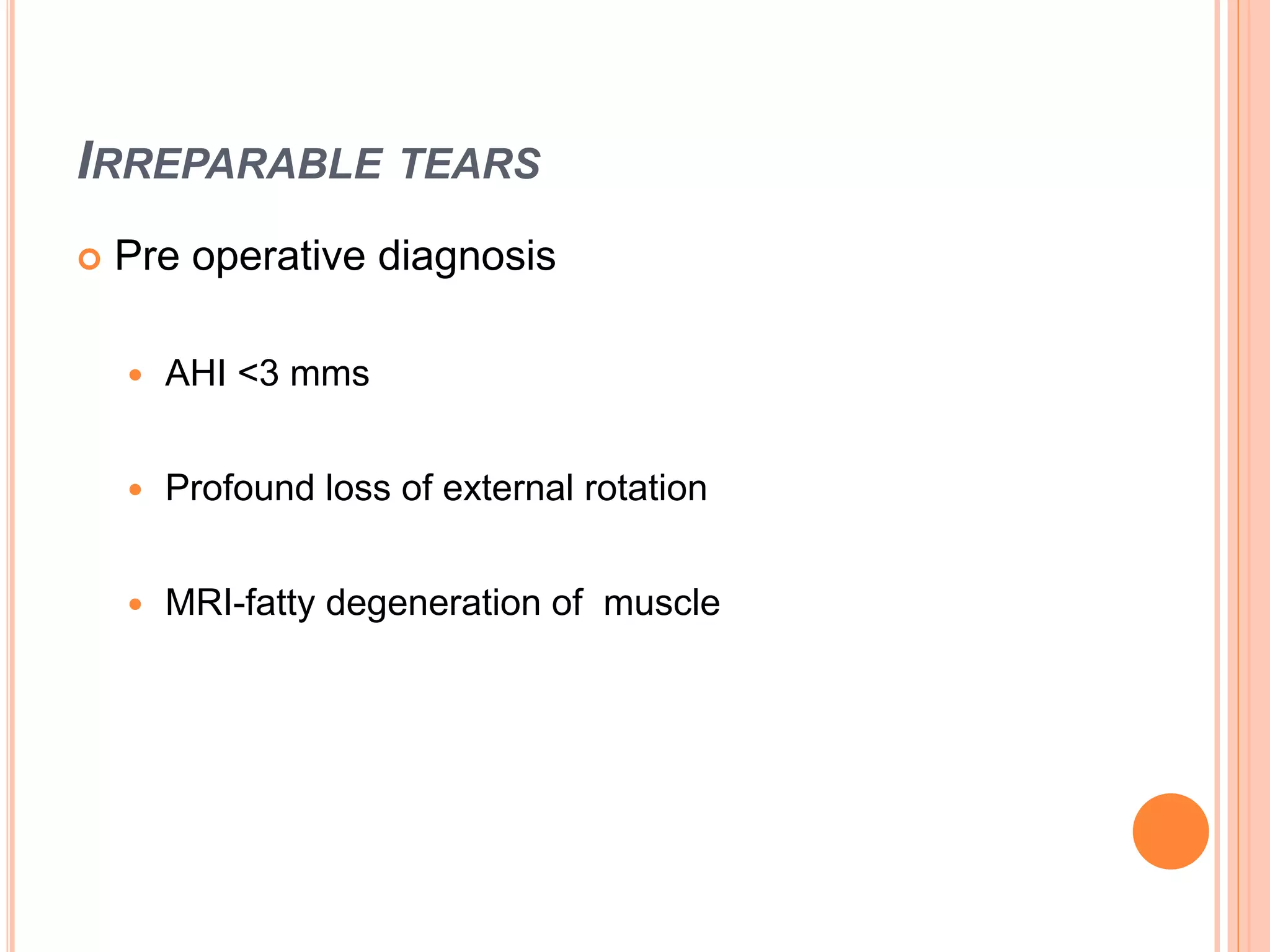 IRREPARABLE TEARS
 Pre operative diagnosis
 AHI <3 mms
 Profound loss of external rotation
 MRI-fatty degeneration of muscle
 