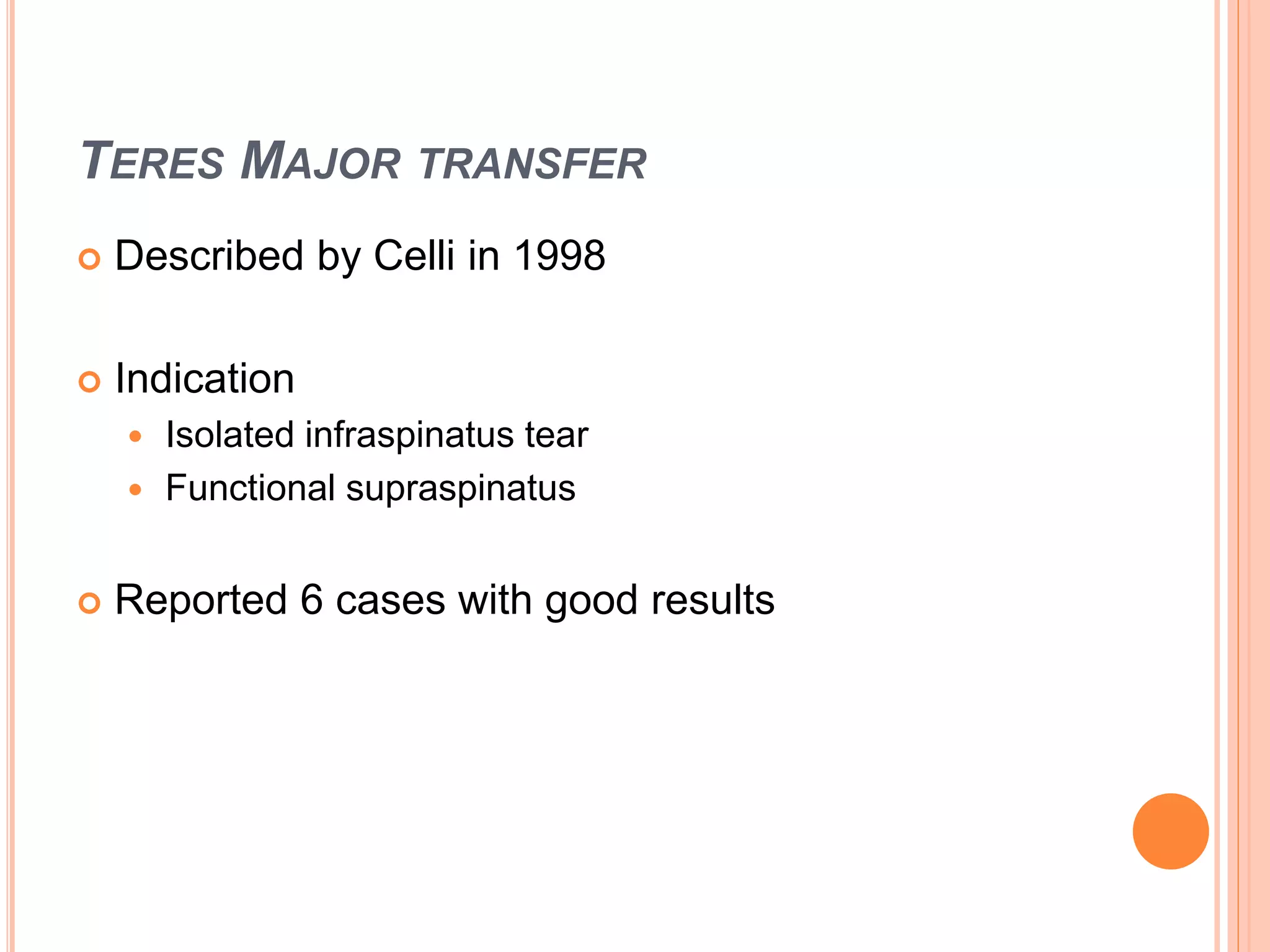 TERES MAJOR TRANSFER
 Described by Celli in 1998
 Indication
 Isolated infraspinatus tear
 Functional supraspinatus
 Reported 6 cases with good results
 
