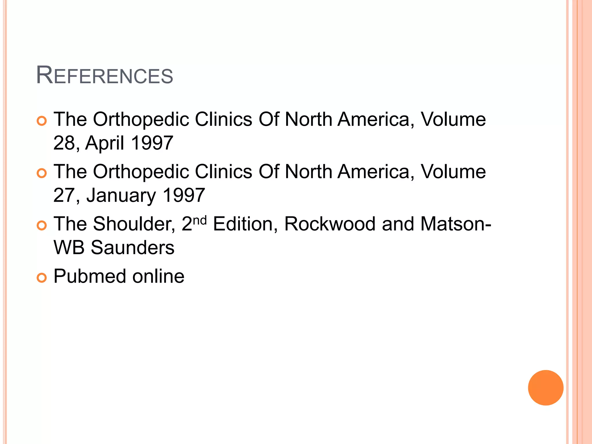 REFERENCES
 The Orthopedic Clinics Of North America, Volume
28, April 1997
 The Orthopedic Clinics Of North America, Volume
27, January 1997
 The Shoulder, 2nd Edition, Rockwood and Matson-
WB Saunders
 Pubmed online
 